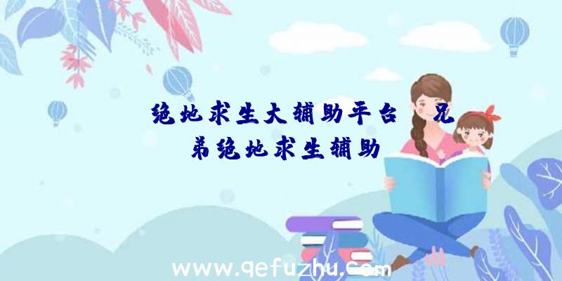 「CF绝地求生大辅助平台」|兄弟绝地求生辅助